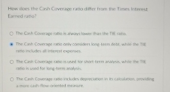  How does the Cash Coverage ratio differ from the Fimes interest