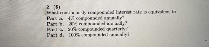  2. ($) What continuously compounded interest rate is equivalent to Part