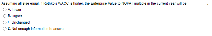 Value to NOPAT multiple in the current year will be A. Lower