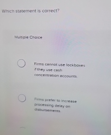  Which statement is correct? Muitiple Choice Firms cannot use lockboxes if