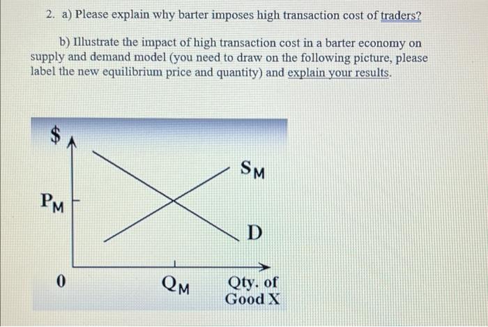  2. a) Please explain why barter imposes high transaction cost of