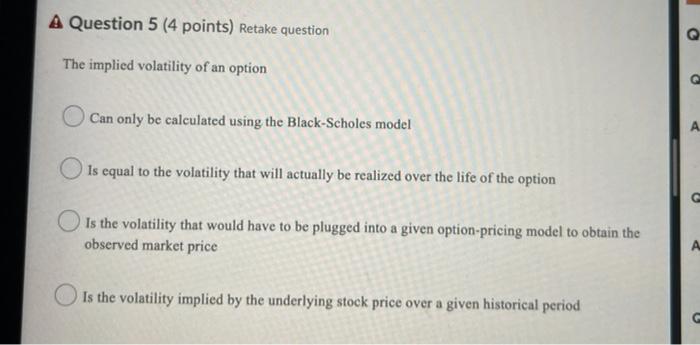  A Question 5 (4 points) Retake question Q The implied volatility
