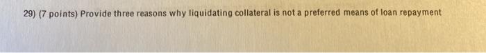  29) (7 points) Provide three reasons why liquidating collateral is not