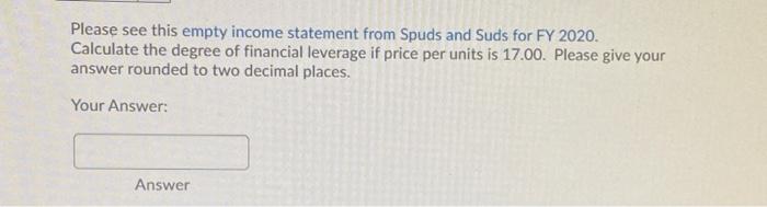  Please see this empty income statement from Spuds and Suds for