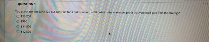  QUESTION 1 You purchase on June 125 put contract for a