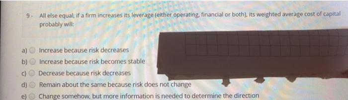  9 All else equal, if a firm increases its leverage (either