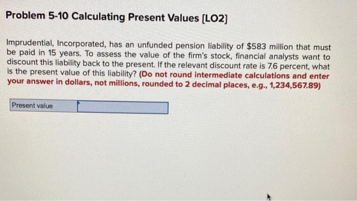  Problem 5-10 Calculating Present Values (LO2) Imprudential, Incorporated, has an unfunded