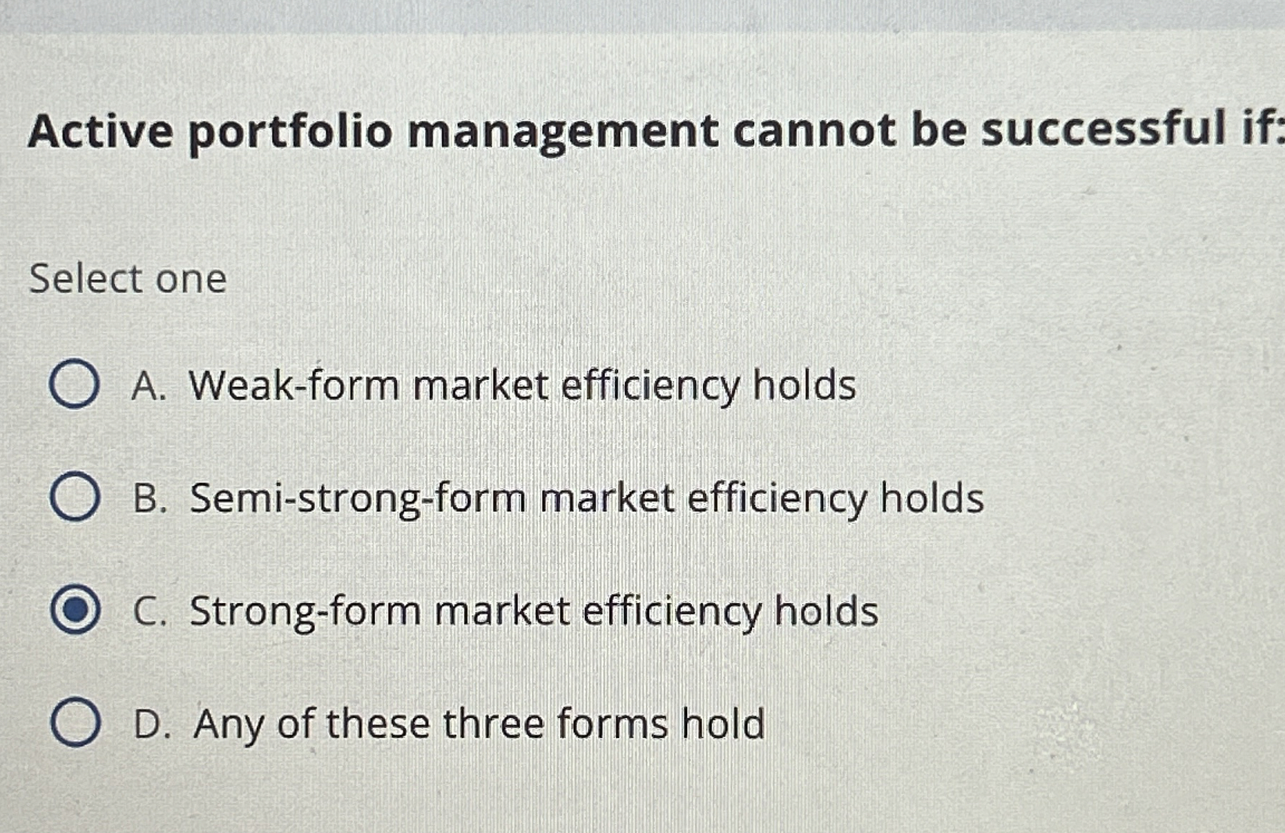  Active portfolio management cannot be successful if: Select one A. Weak-form