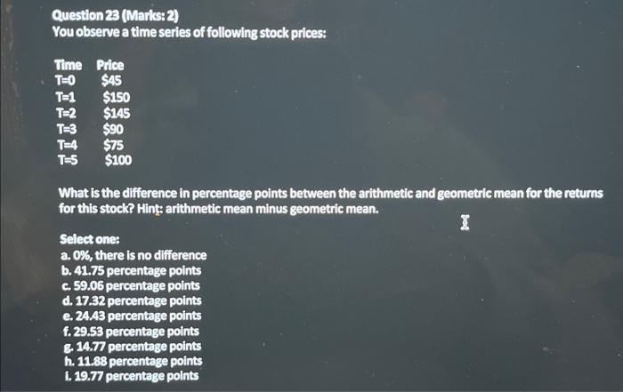 please write out explanation. No excel pls Question 23 (Marks: 2) You