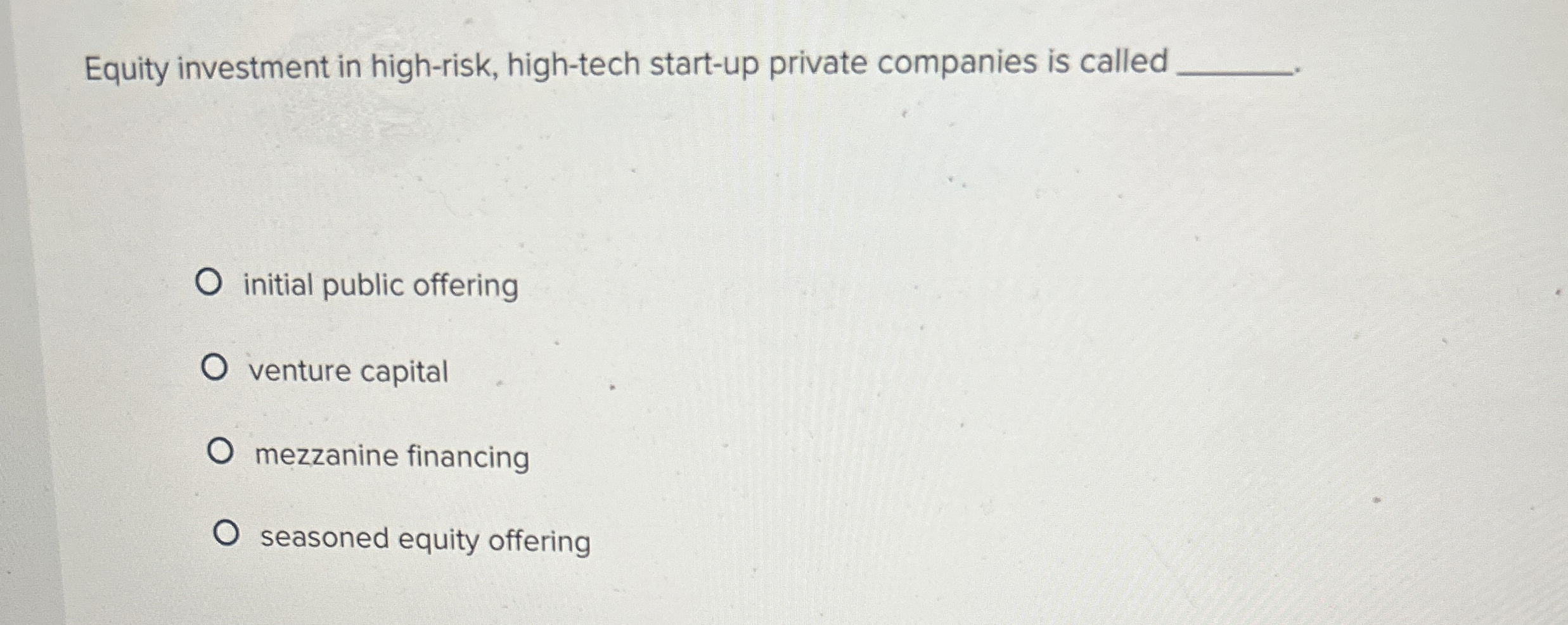  Equity investment in high-risk, high-tech start-up private companies is called initial