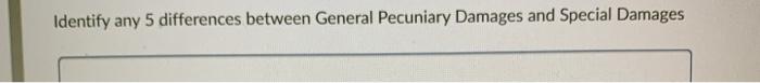 Identify any 5 differences between General Pecuniary Damages and Special Damages