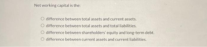  Net working capital is the: difference between total assets and current