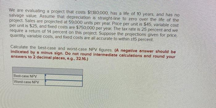  We are evaluating a project that costs $1.180,000, has a life