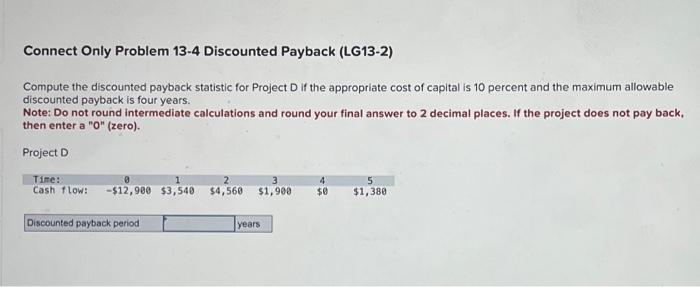  Connect Only Problem 13-4 Discounted Payback (LG13-2) Compute the discounted payback