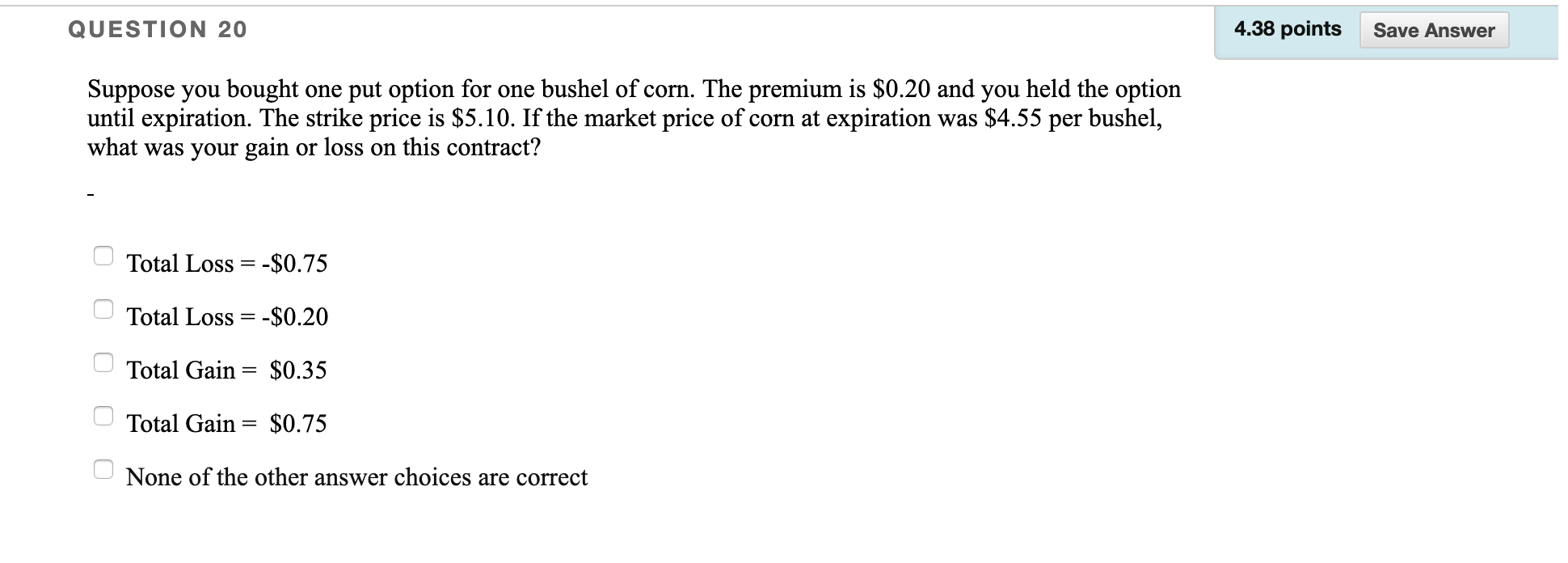  QUESTION 20 4.38 points Save Answer Suppose you bought one put