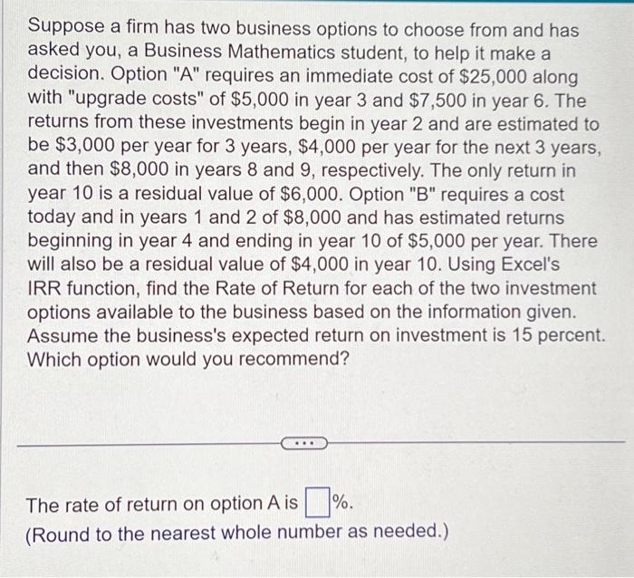 also use Execels IRR function Suppose a firm has two business options