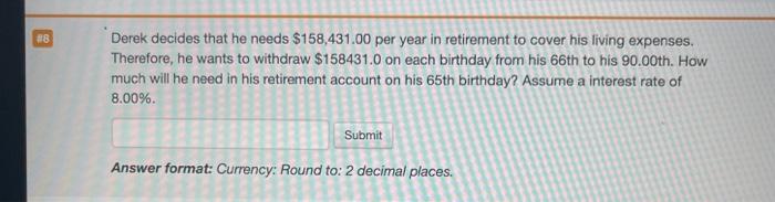  18 Derek decides that he needs $158,431.00 per year in retirement