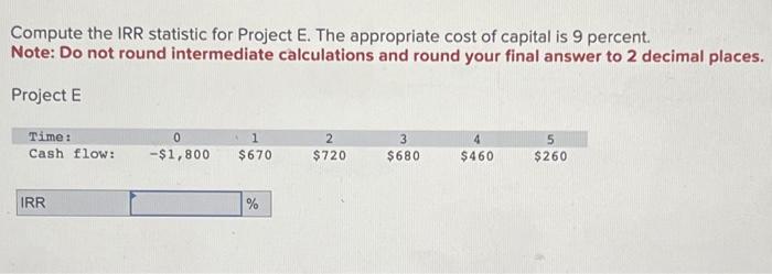  Compute the IRR statistic for Project E. The appropriate cost of