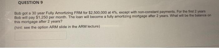  QUESTION 9 Bob got a 30 year Fully Amortizing FRM for