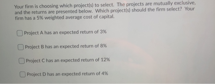  Your firm is choosing which project(s) to select. The projects are