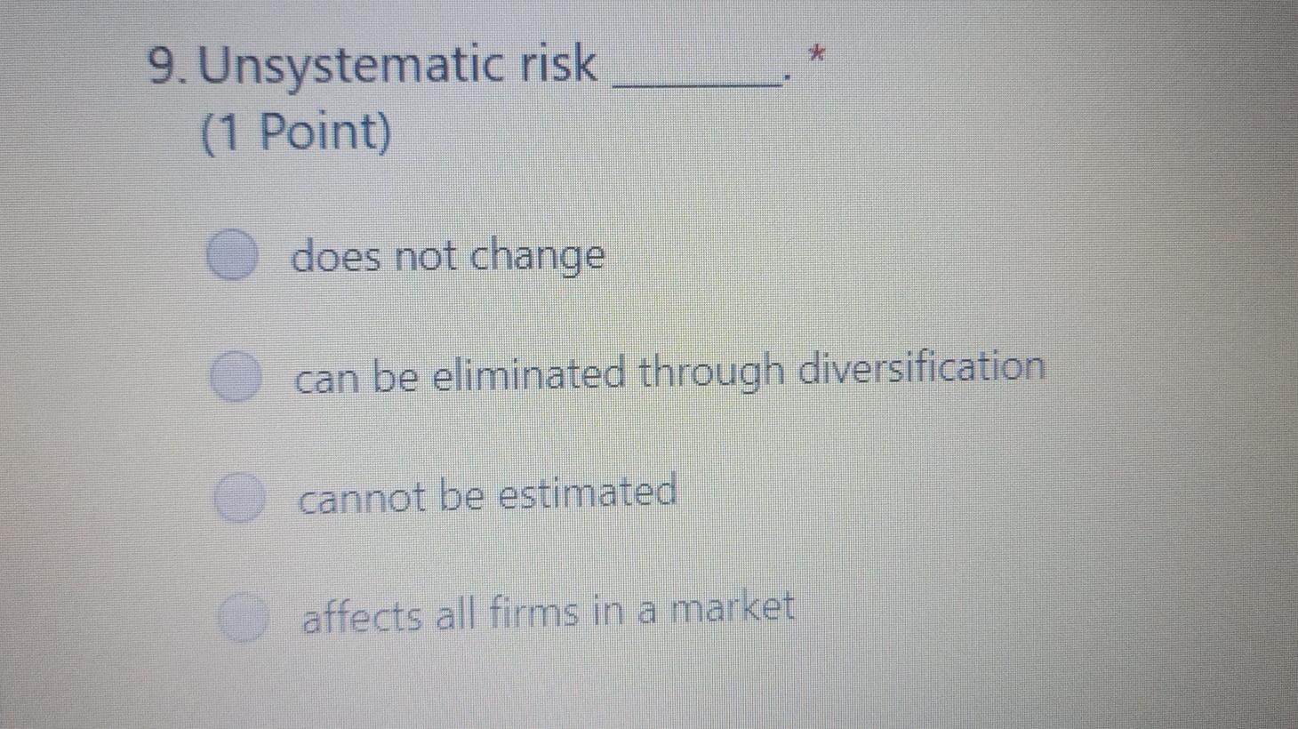 9. Unsystematic risk (1 Point) does not change can be eliminated