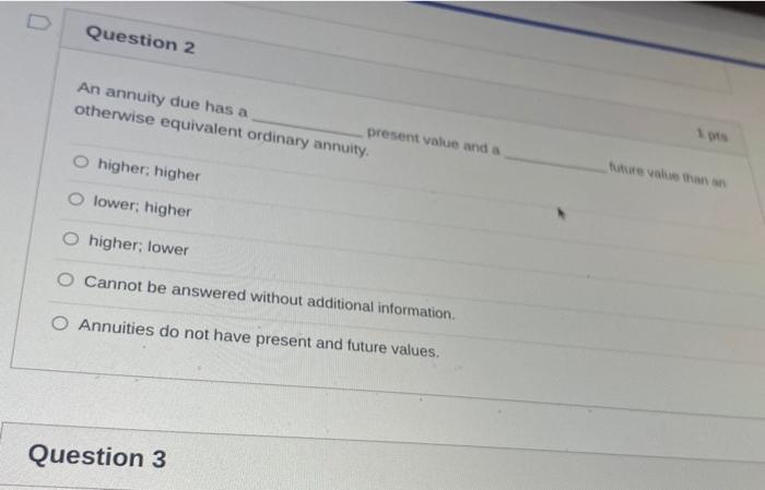  Question 2 An annuity due has a present value and a
