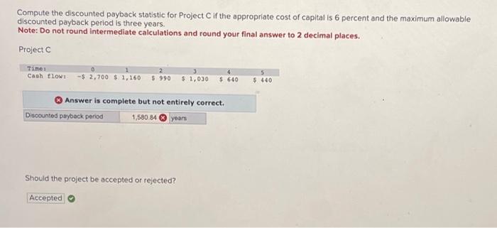  Compute the discounted payback statistic for Project C if the appropriate