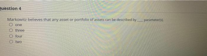 plase quickly Question 4 parameter(s). Markowitz believes that any asset or portfolio