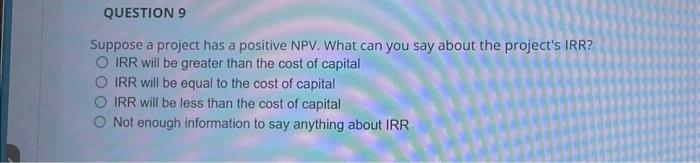 question 9 Suppose a project has a positive NPV. What can you