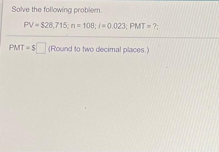  Solve the following problem. PV = $28,715; n = 108; i