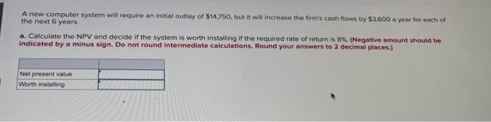  A new computer system will require an initial outlay of $14,750,