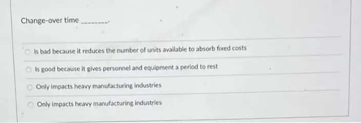 i need correct Answer. ASAP Change-over time Is bad because it reduces