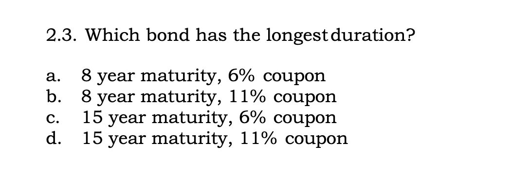  2.3. Which bond has the longestduration? a.8 year maturity, 6% coupon