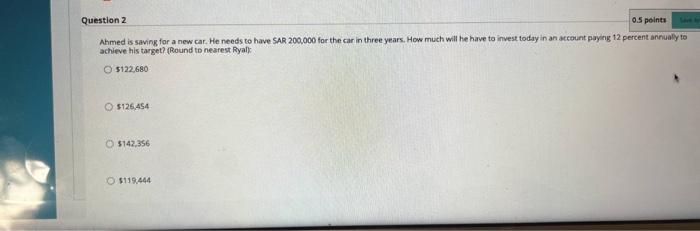  Question 2 0.5 points Ahmed is saving for a new car.