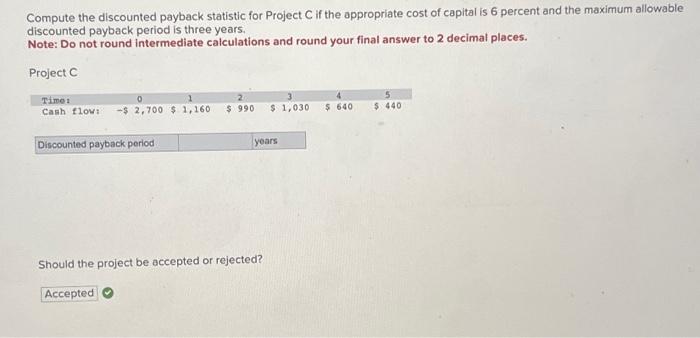  Compute the discounted payback statistic for Project C if the appropriate