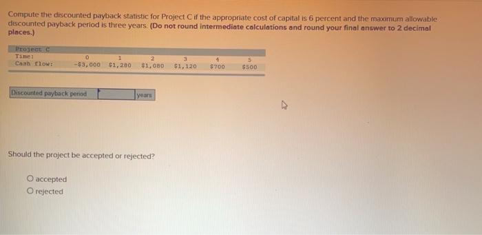  Compute the discounted payback statistic for Project if the appropriate cost