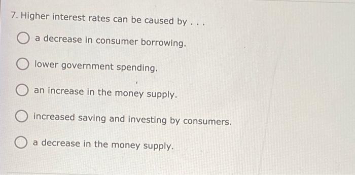  7. Higher interest rates can be caused by ... a decrease