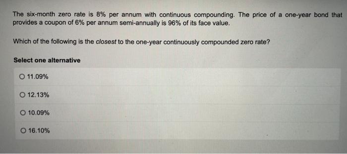  The six-month zero rate is 8% per annum with continuous compounding.