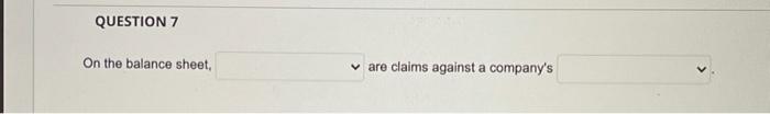  answer question 7 QUESTION 7 On the balance sheet, are claims