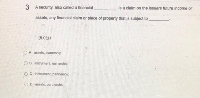  3 A security, also called a financial is a claim on