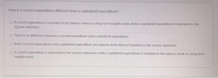  How is a current expenditure different from a capitalized expenditure? A