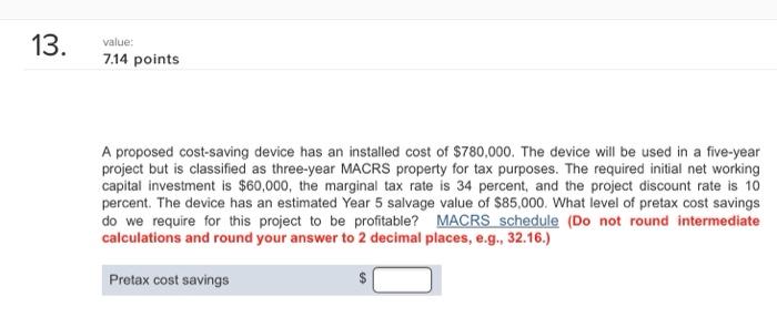  13. value 7.14 points A proposed cost-saving device has an installed