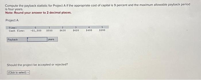  Compute the payback statistic for Project A if the appropriate cost