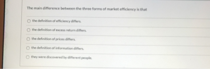  The main difference between the three forms of market efficiency is