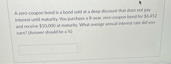 need help with this one. A zero-coupon bond is a bond sold