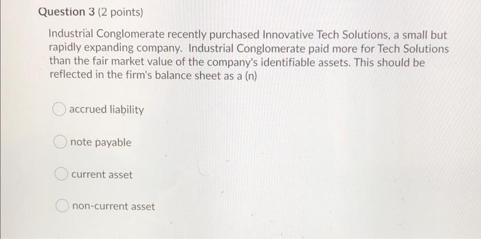 need help with question 3 Question 3 (2 points) Industrial Conglomerate recently