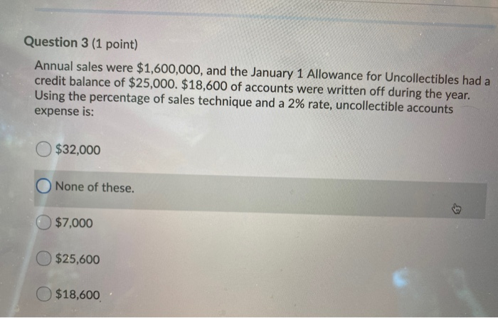 to the direct write-off method because the allowance method: O relies on