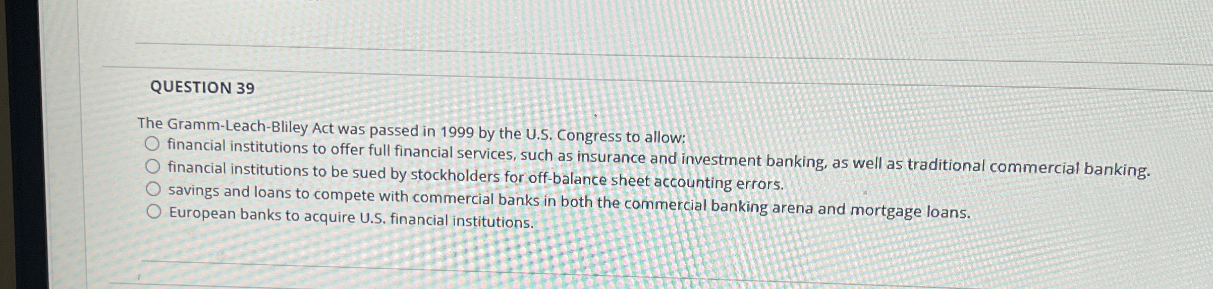  QUESTION 39 The Gramm-Leach-Bliley Act was passed in 1999 by the