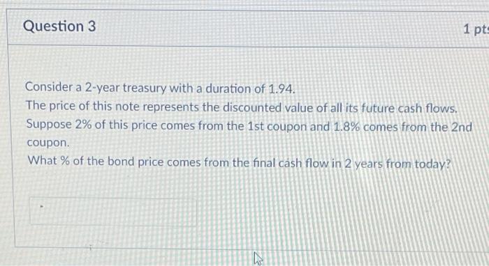  Question 3 1 pts Consider a 2-year treasury with a duration