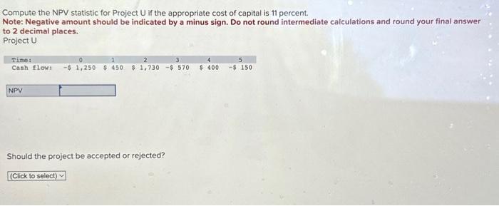  Compute the NPV statistic for Project U if the appropriate cost